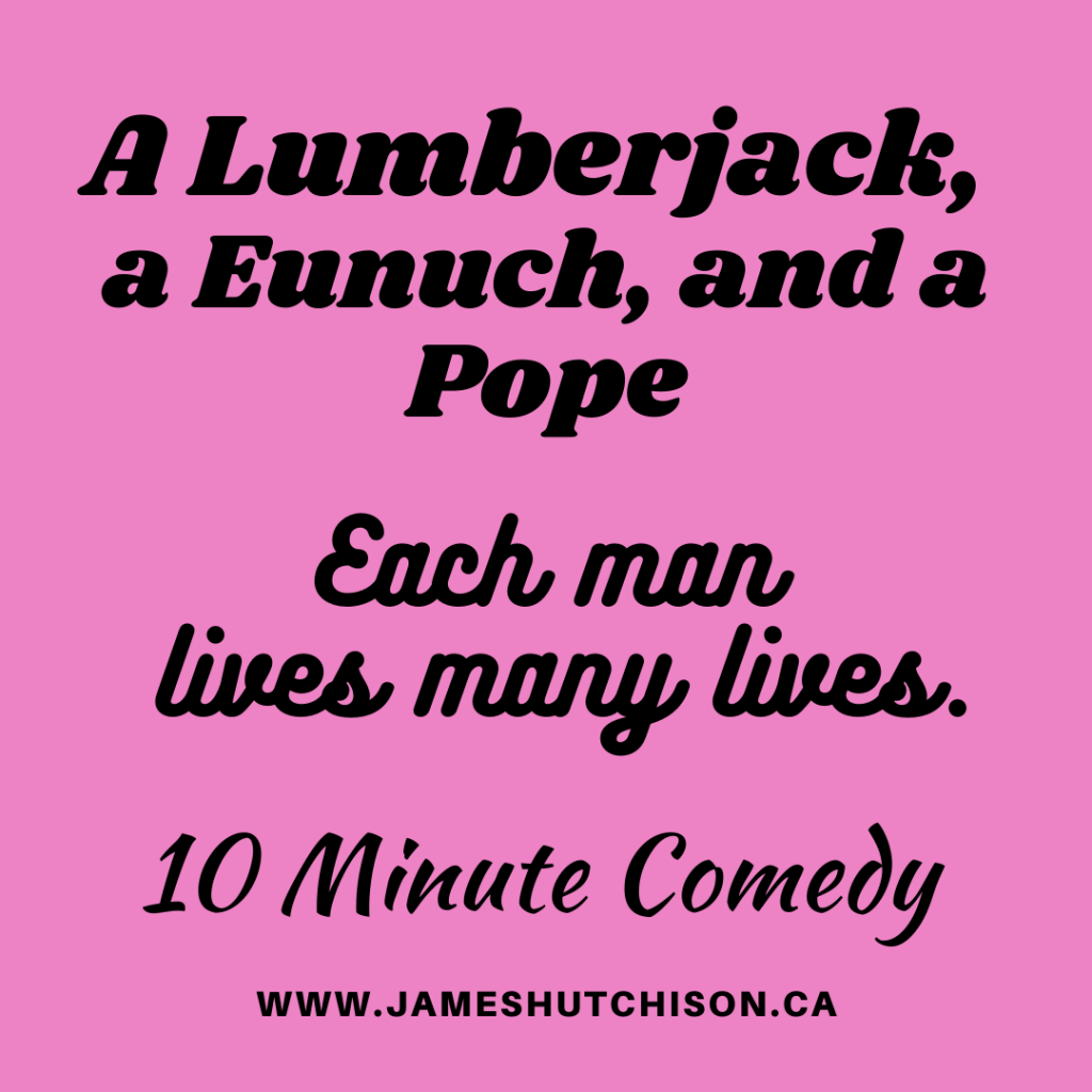 Title Card - A Lumberjack, a Eunuch, and a Pope - Each man lives many lives - 10 minute comedy at jameshutchison.ca