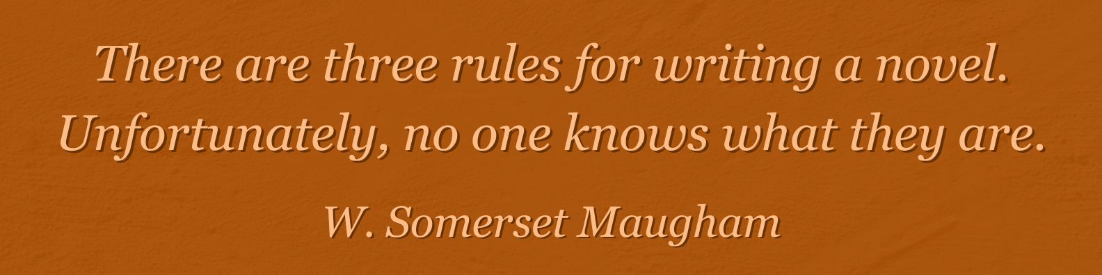 The Writer Speaks - quote: There are three rules for writing a novel. Unfortunately, no one knows what they are. W. Somerset Maugham