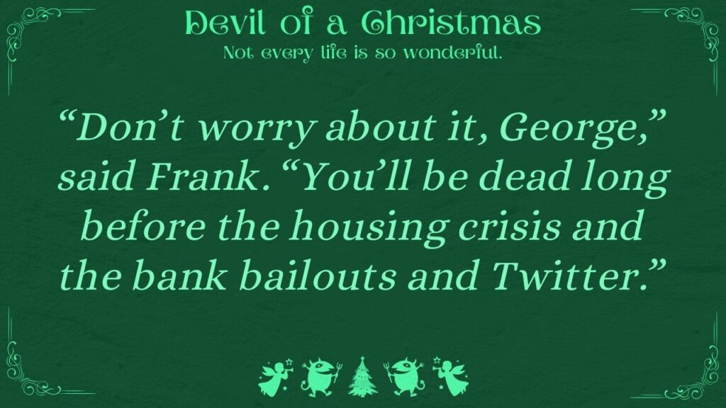 “Don’t worry about it, George,” said Frank. “You’ll be dead long before the housing crisis and the bank bailouts and Twitter.” Devil of a Christmas: Not every life is so wonderful