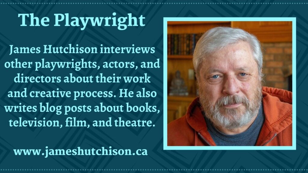 Photo of Playwright - James Hutchison. With text - James Hutchison interviews other playwrights, actors, and directors about their work and creative process. He also writes blog posts about books, television, film, and theatre.