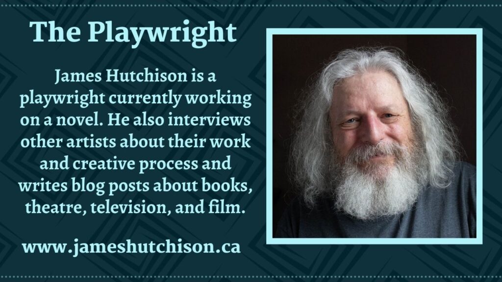 Playwright James Hutchison - currently working on a novel. He also interviews other artists about their work and writes blog posts about books, theatre, television, and film.