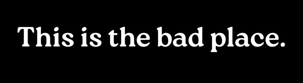 This is the bad place.